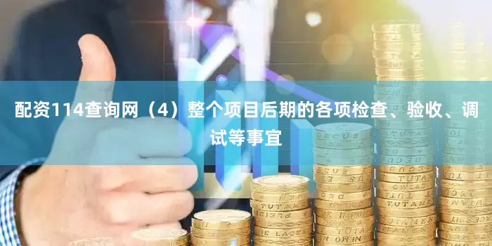 配资114查询网（4）整个项目后期的各项检查、验收、调试等事宜