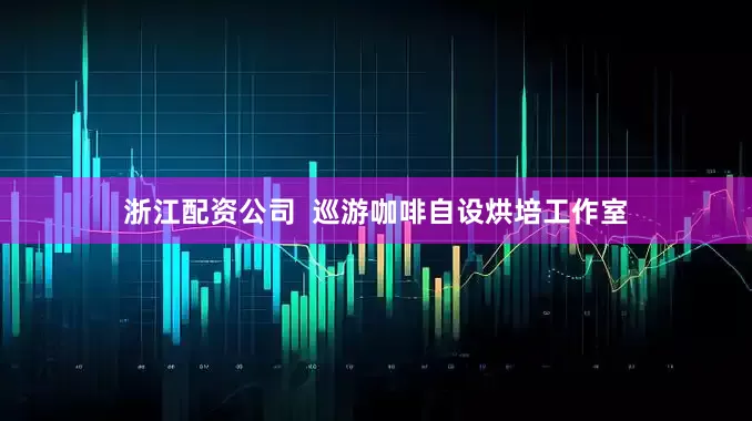 浙江配资公司  巡游咖啡自设烘培工作室