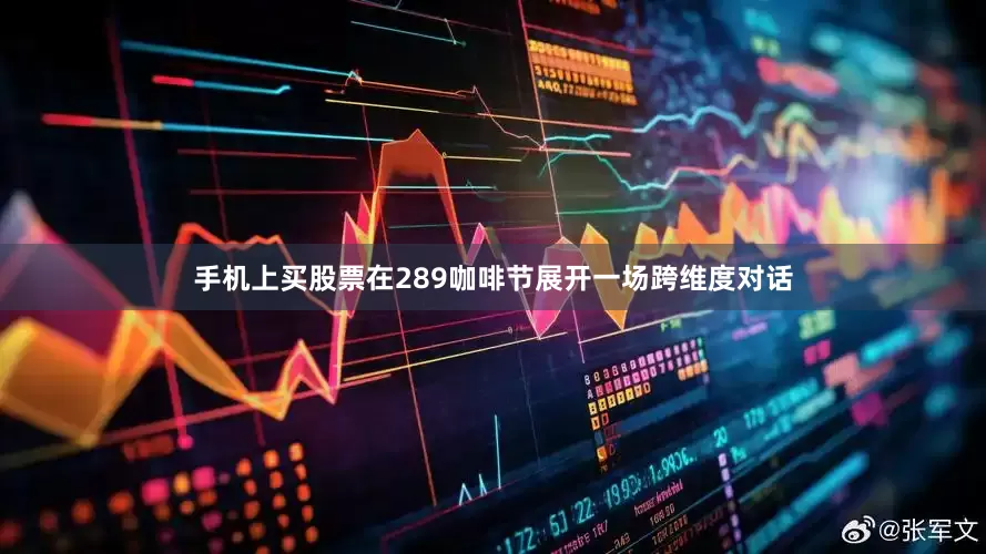 手机上买股票在289咖啡节展开一场跨维度对话
