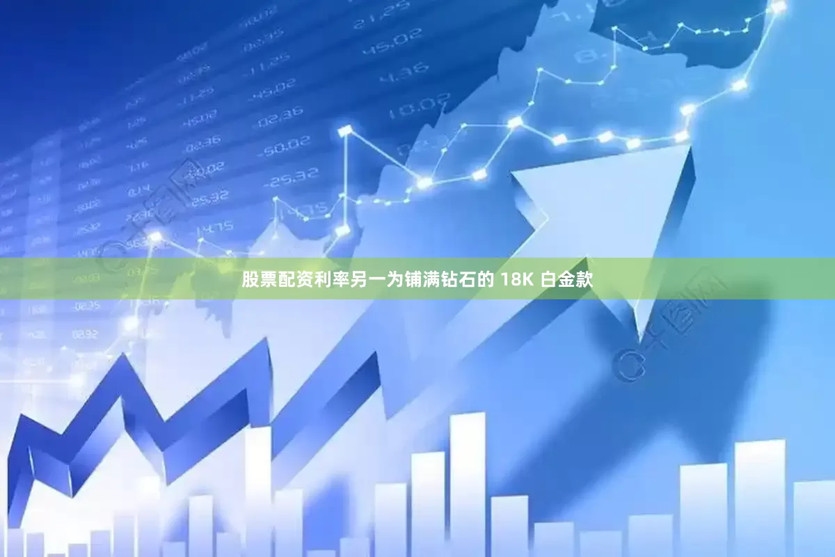 股票配资利率另一为铺满钻石的 18K 白金款