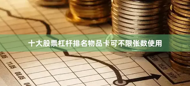 十大股票杠杆排名物品卡可不限张数使用