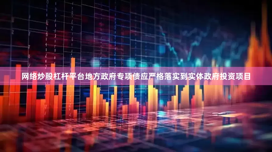 网络炒股杠杆平台地方政府专项债应严格落实到实体政府投资项目