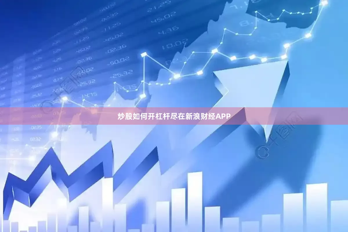 炒股如何开杠杆尽在新浪财经APP