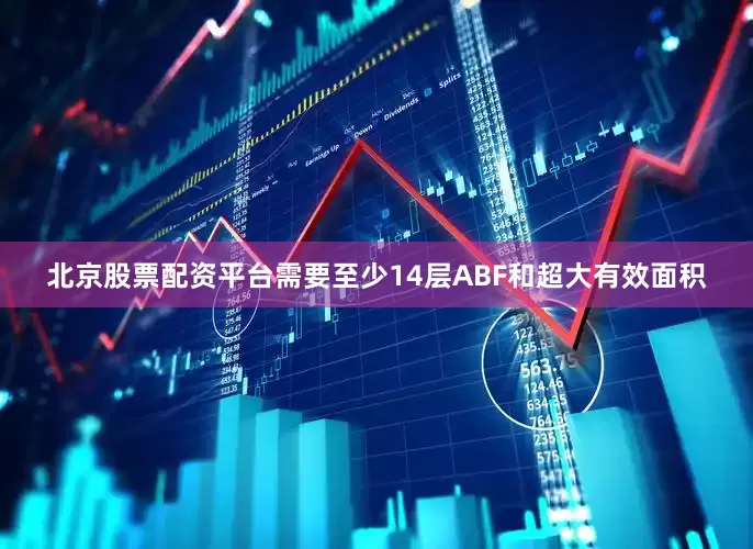 北京股票配资平台需要至少14层ABF和超大有效面积
