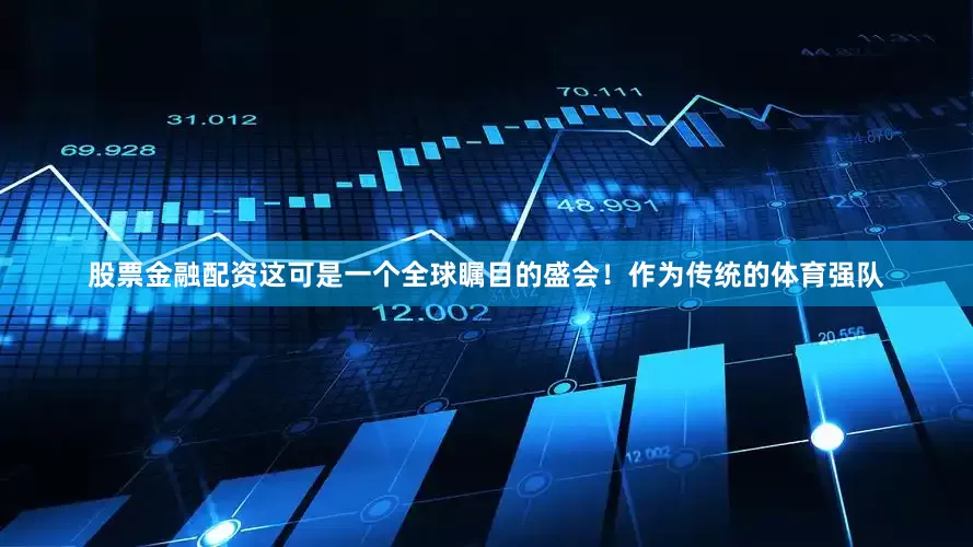 股票金融配资这可是一个全球瞩目的盛会！作为传统的体育强队