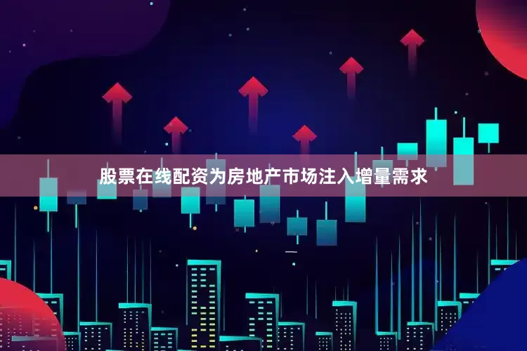 股票在线配资为房地产市场注入增量需求