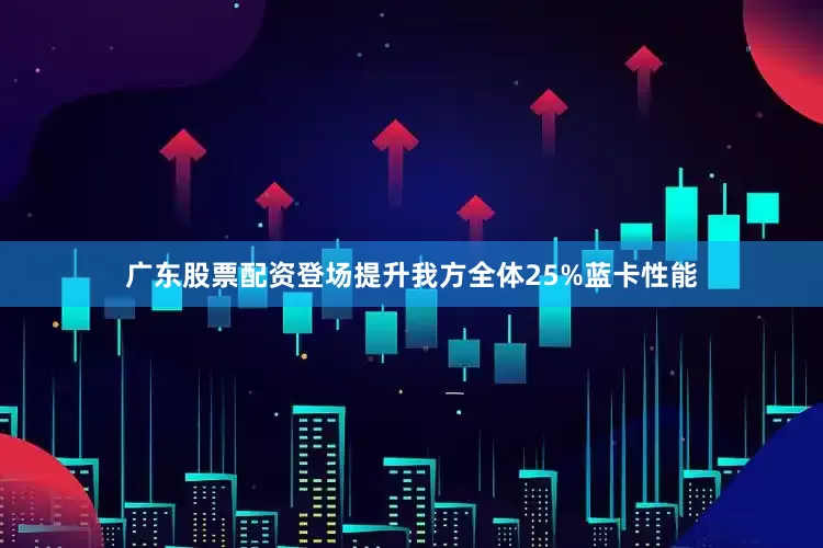 广东股票配资登场提升我方全体25%蓝卡性能