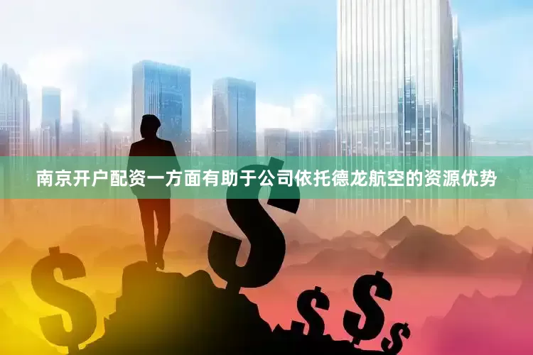 南京开户配资一方面有助于公司依托德龙航空的资源优势