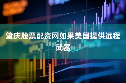 肇庆股票配资网如果美国提供远程武器