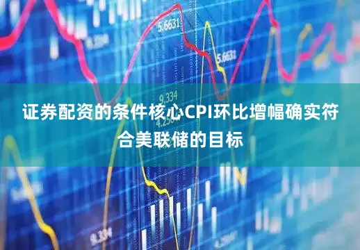 证券配资的条件核心CPI环比增幅确实符合美联储的目标