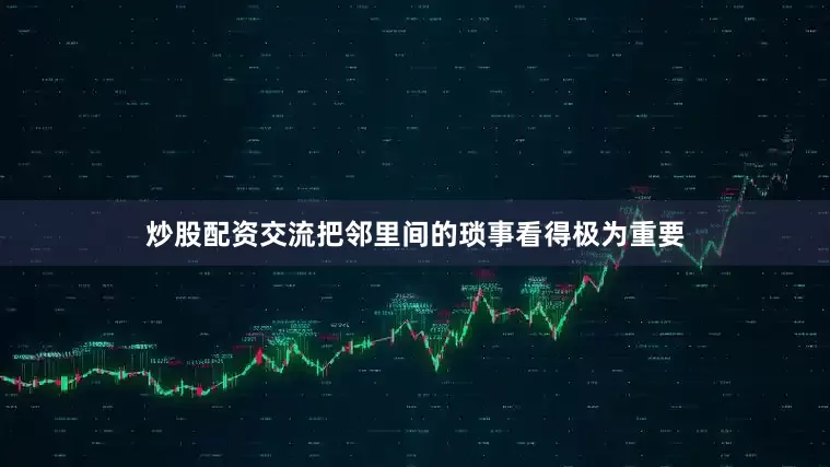炒股配资交流把邻里间的琐事看得极为重要