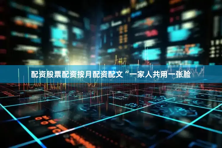 配资股票配资按月配资配文“一家人共用一张脸