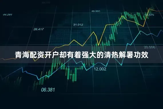 青海配资开户却有着强大的清热解暑功效