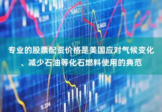 专业的股票配资价格是美国应对气候变化、减少石油等化石燃料使用的典范