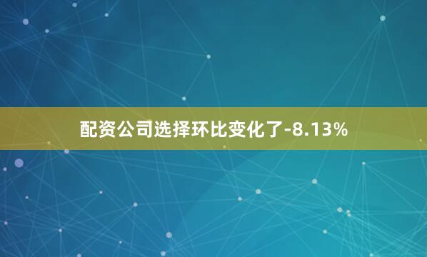 配资公司选择环比变化了-8.13%