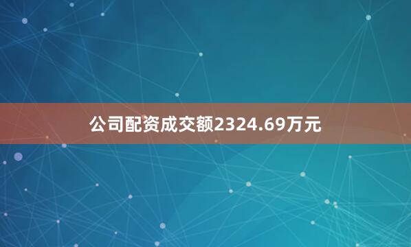 公司配资成交额2324.69万元