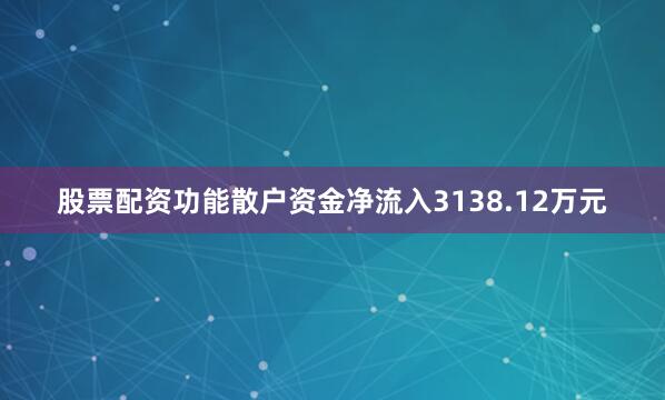 股票配资功能散户资金净流入3138.12万元
