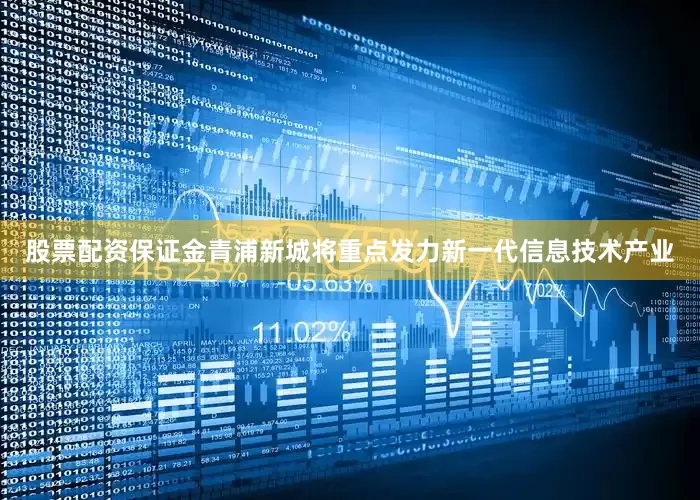 股票配资保证金青浦新城将重点发力新一代信息技术产业