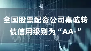 全国股票配资公司嘉诚转债信用级别为“AA-”