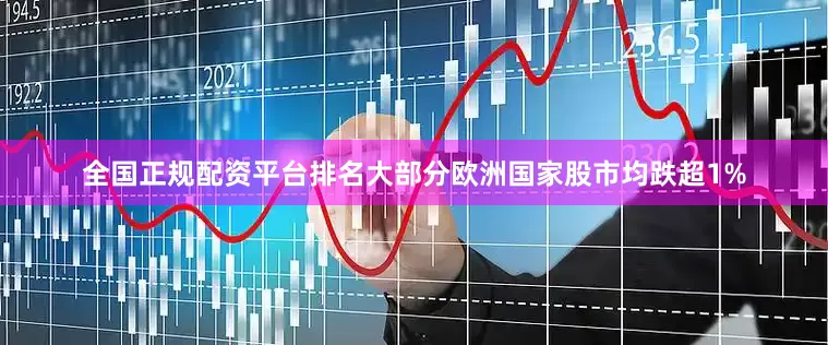 全国正规配资平台排名大部分欧洲国家股市均跌超1%