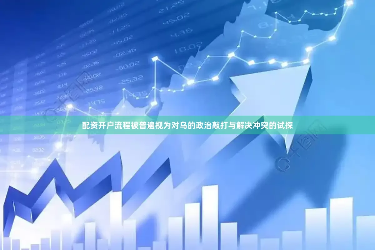 配资开户流程被普遍视为对乌的政治敲打与解决冲突的试探