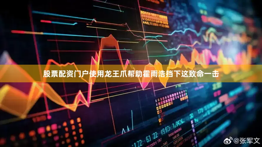 股票配资门户使用龙王爪帮助霍雨浩挡下这致命一击