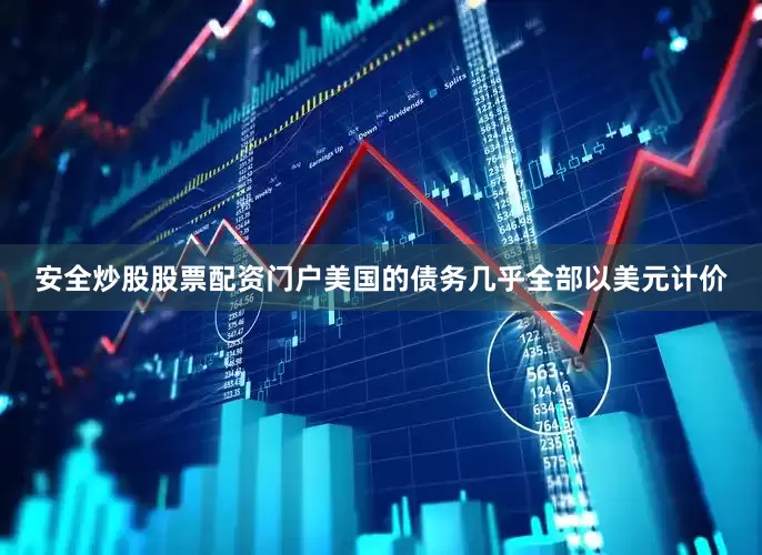 安全炒股股票配资门户美国的债务几乎全部以美元计价