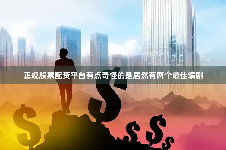 正规股票配资平台有点奇怪的是居然有两个最佳编剧