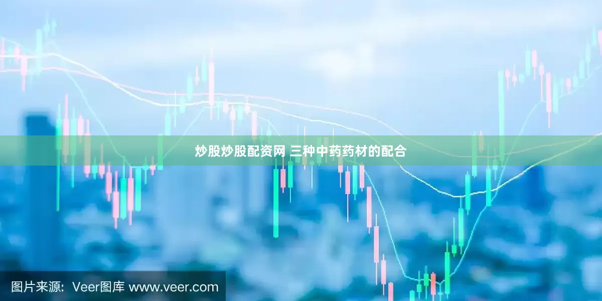 炒股炒股配资网 三种中药药材的配合