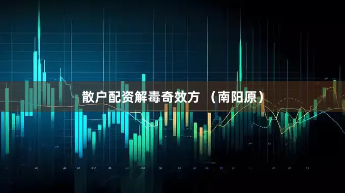 散户配资解毒奇效方 （南阳原）