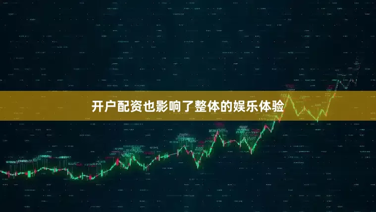 开户配资也影响了整体的娱乐体验