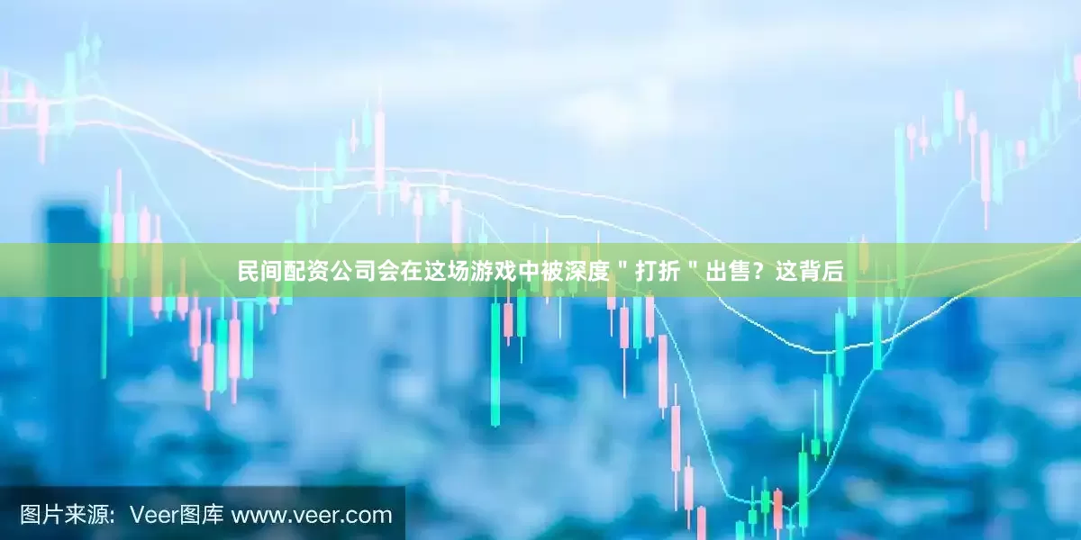 民间配资公司会在这场游戏中被深度＂打折＂出售？这背后