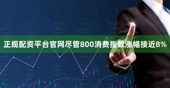 正规配资平台官网尽管800消费指数涨幅接近8%