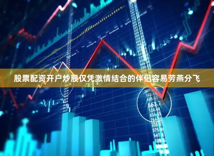 股票配资开户炒股仅凭激情结合的伴侣容易劳燕分飞
