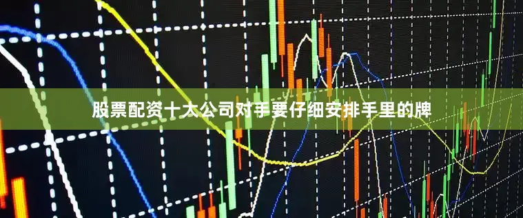 股票配资十大公司对手要仔细安排手里的牌
