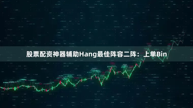股票配资神器辅助Hang最佳阵容二阵：上单Bin