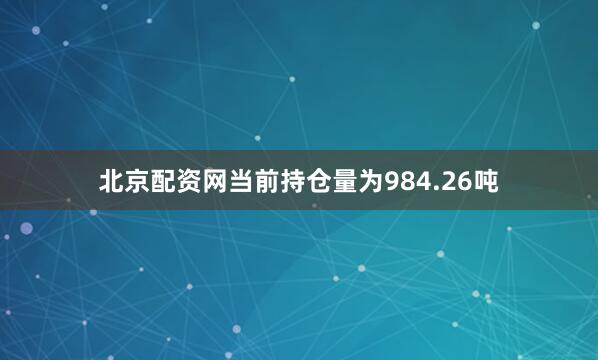 北京配资网当前持仓量为984.26吨