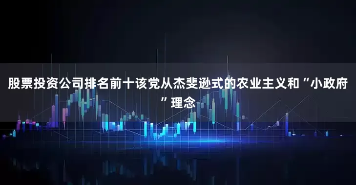 股票投资公司排名前十该党从杰斐逊式的农业主义和“小政府”理念