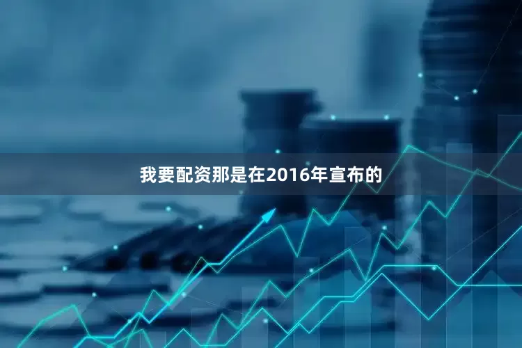 我要配资那是在2016年宣布的