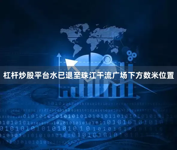 杠杆炒股平台水已退至珠江干流广场下方数米位置