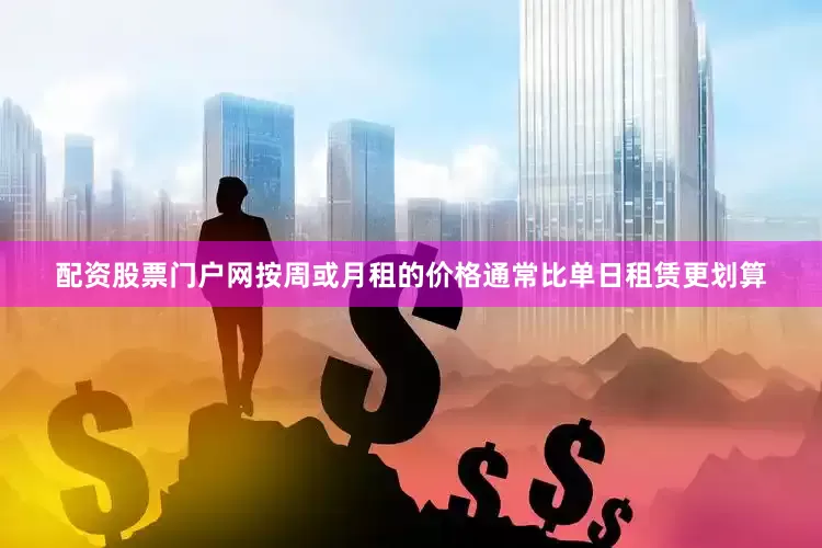 配资股票门户网按周或月租的价格通常比单日租赁更划算