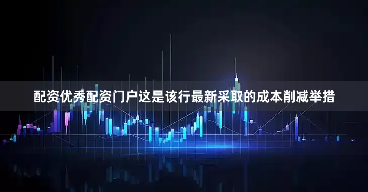 配资优秀配资门户　　这是该行最新采取的成本削减举措