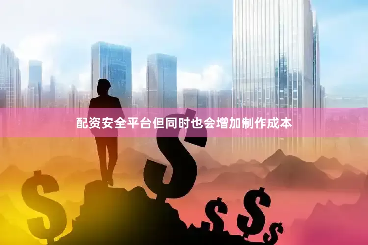 配资安全平台但同时也会增加制作成本