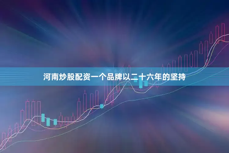 河南炒股配资一个品牌以二十六年的坚持