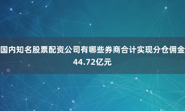 国内知名股票配资公司有哪些券商合计实现分仓佣金44.72亿元