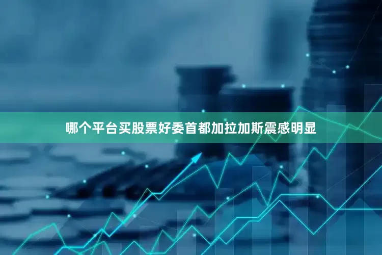 哪个平台买股票好委首都加拉加斯震感明显