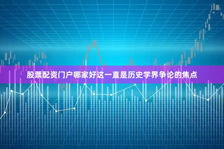 股票配资门户哪家好这一直是历史学界争论的焦点