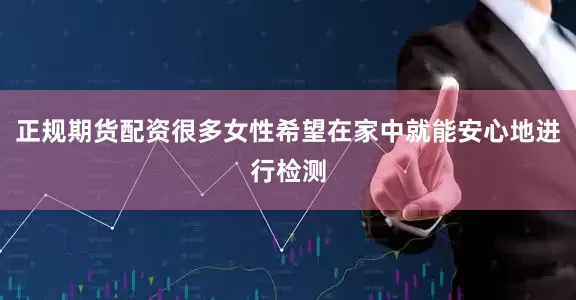 正规期货配资很多女性希望在家中就能安心地进行检测