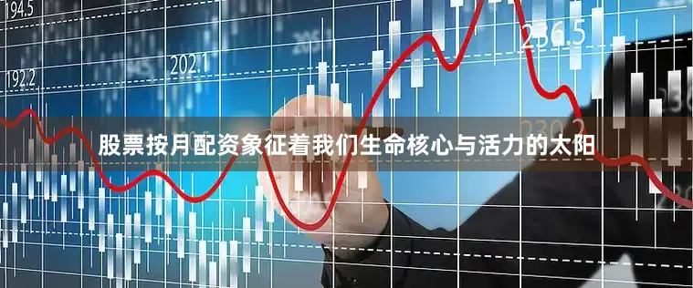 股票按月配资象征着我们生命核心与活力的太阳