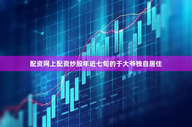 配资网上配资炒股年近七旬的于大爷独自居住